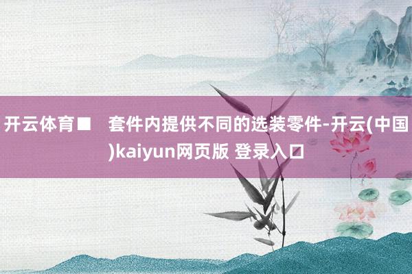开云体育■   套件内提供不同的选装零件-开云(中国)kaiyun网页版 登录入口