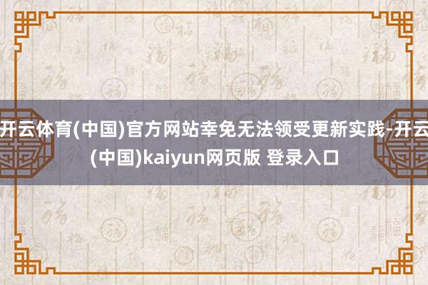 开云体育(中国)官方网站幸免无法领受更新实践-开云(中国)kaiyun网页版 登录入口