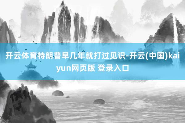 开云体育特朗普早几年就打过见识-开云(中国)kaiyun网页版 登录入口