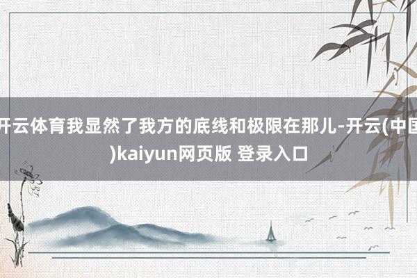 开云体育我显然了我方的底线和极限在那儿-开云(中国)kaiyun网页版 登录入口