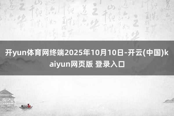 开yun体育网终端2025年10月10日-开云(中国)kaiyun网页版 登录入口