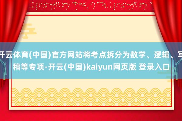 开云体育(中国)官方网站将考点拆分为数学、逻辑、写稿等专项-开云(中国)kaiyun网页版 登录入口
