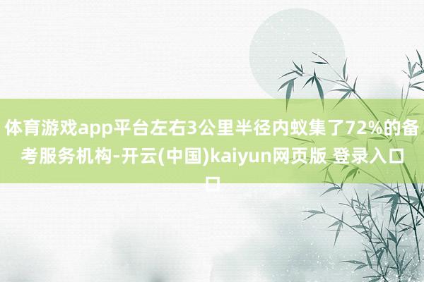 体育游戏app平台左右3公里半径内蚁集了72%的备考服务机构-开云(中国)kaiyun网页版 登录入口