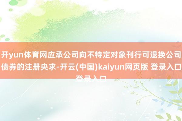 开yun体育网应承公司向不特定对象刊行可退换公司债券的注册央求-开云(中国)kaiyun网页版 登录入口