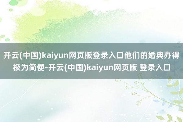 开云(中国)kaiyun网页版登录入口他们的婚典办得极为简便-开云(中国)kaiyun网页版 登录入口