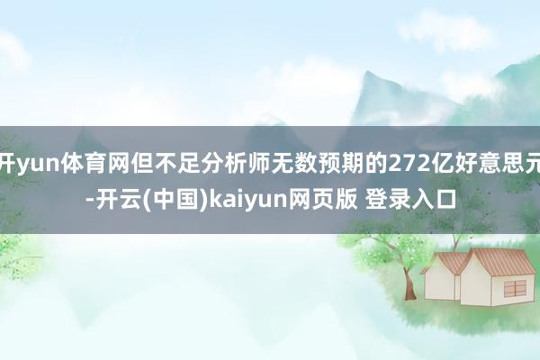 开yun体育网但不足分析师无数预期的272亿好意思元-开云(中国)kaiyun网页版 登录入口