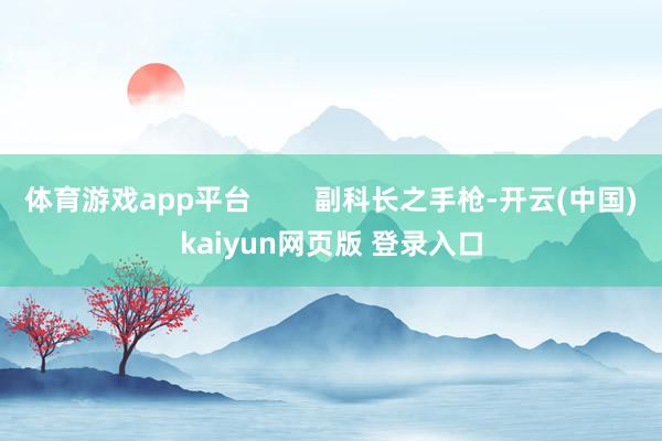 体育游戏app平台        副科长之手枪-开云(中国)kaiyun网页版 登录入口