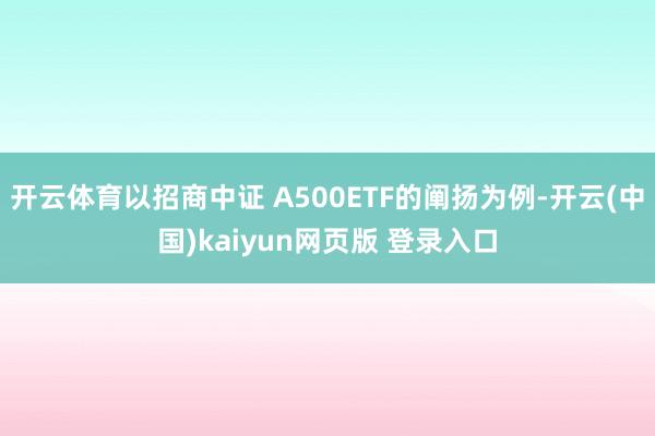 开云体育以招商中证 A500ETF的阐扬为例-开云(中国)kaiyun网页版 登录入口
