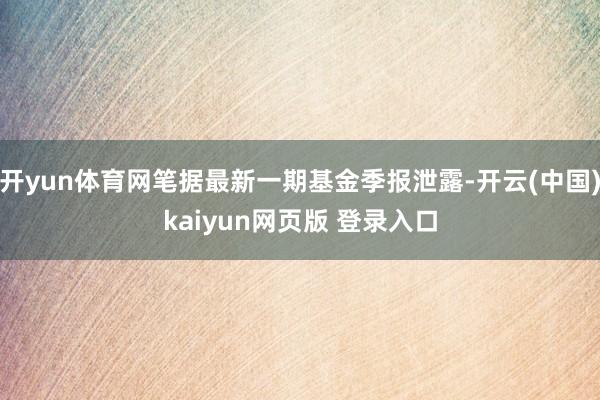 开yun体育网笔据最新一期基金季报泄露-开云(中国)kaiyun网页版 登录入口