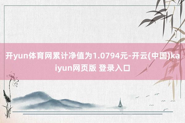 开yun体育网累计净值为1.0794元-开云(中国)kaiyun网页版 登录入口