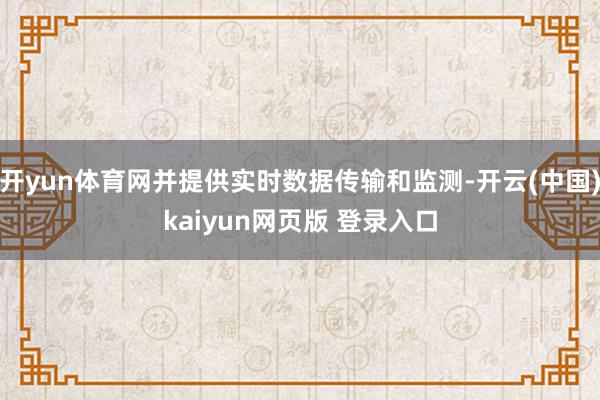 开yun体育网并提供实时数据传输和监测-开云(中国)kaiyun网页版 登录入口