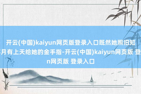 开云(中国)kaiyun网页版登录入口既然她照旧知说念苏月有上天给她的金手指-开云(中国)kaiyun网页版 登录入口