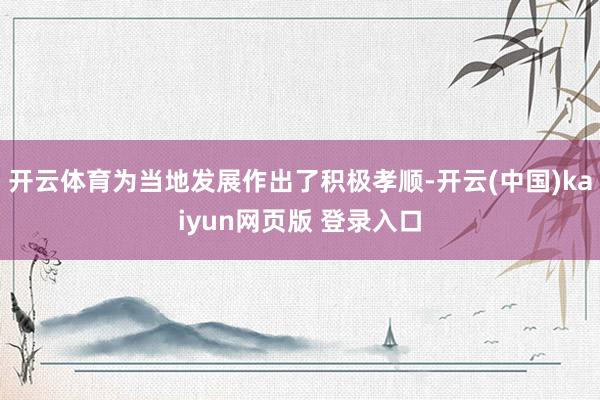 开云体育为当地发展作出了积极孝顺-开云(中国)kaiyun网页版 登录入口