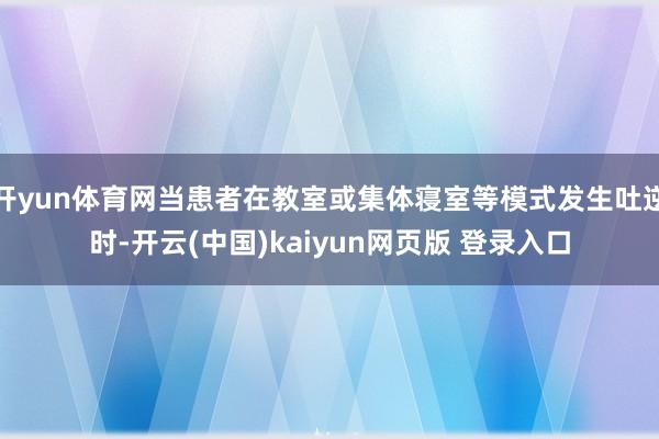 开yun体育网当患者在教室或集体寝室等模式发生吐逆时-开云(中国)kaiyun网页版 登录入口