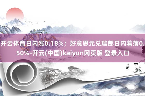 开云体育日内涨0.18%；好意思元兑瑞郎日内着落0.50%-开云(中国)kaiyun网页版 登录入口