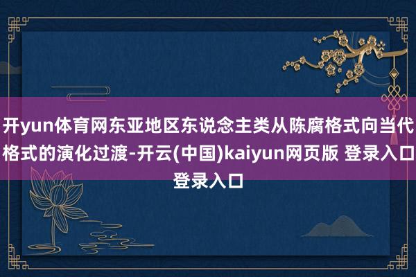 开yun体育网东亚地区东说念主类从陈腐格式向当代格式的演化过渡-开云(中国)kaiyun网页版 登录入口