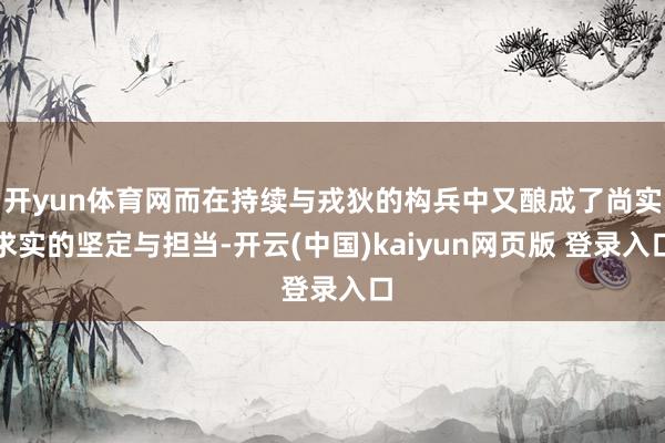 开yun体育网而在持续与戎狄的构兵中又酿成了尚实求实的坚定与担当-开云(中国)kaiyun网页版 登录入口