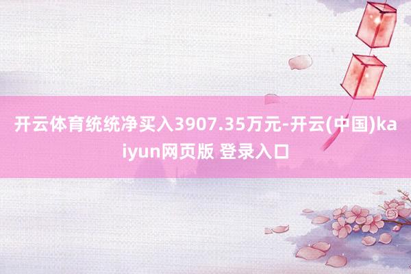 开云体育统统净买入3907.35万元-开云(中国)kaiyun网页版 登录入口