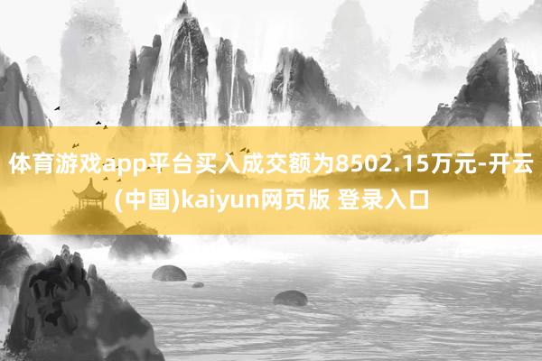 体育游戏app平台买入成交额为8502.15万元-开云(中国)kaiyun网页版 登录入口