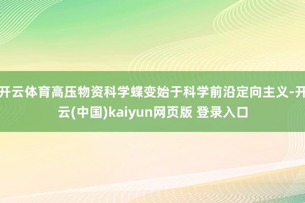 开云体育高压物资科学蝶变始于科学前沿定向主义-开云(中国)kaiyun网页版 登录入口