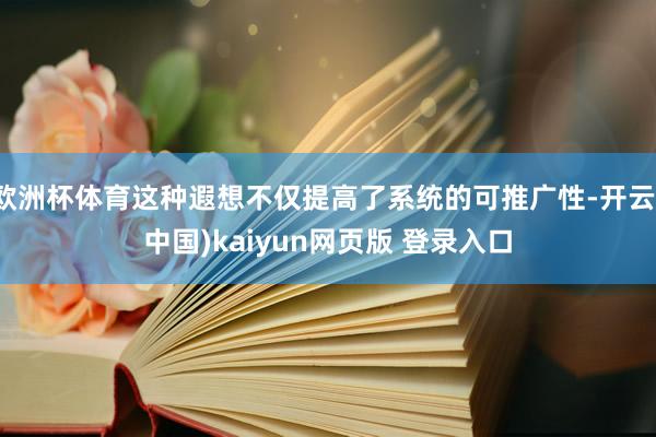 欧洲杯体育这种遐想不仅提高了系统的可推广性-开云(中国)kaiyun网页版 登录入口