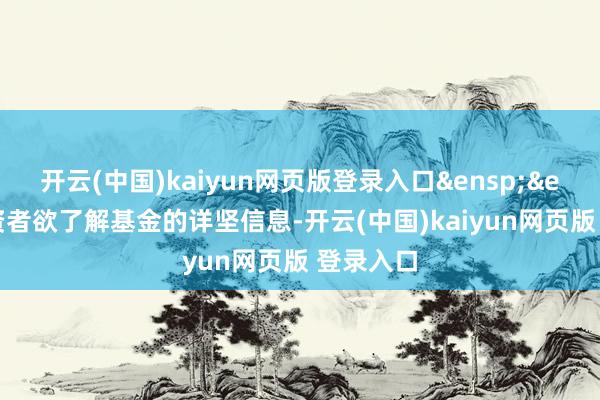 开云(中国)kaiyun网页版登录入口&ensp;&ensp;投资者欲了解基金的详坚信息-开云(中国)kaiyun网页版 登录入口
