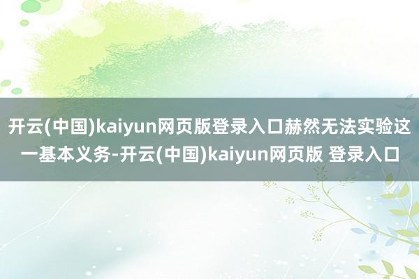 开云(中国)kaiyun网页版登录入口赫然无法实验这一基本义务-开云(中国)kaiyun网页版 登录入口