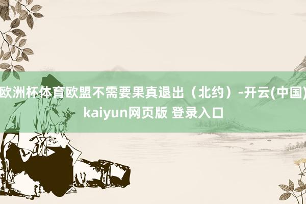 欧洲杯体育欧盟不需要果真退出（北约）-开云(中国)kaiyun网页版 登录入口