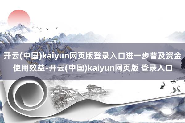 开云(中国)kaiyun网页版登录入口进一步普及资金使用效益-开云(中国)kaiyun网页版 登录入口