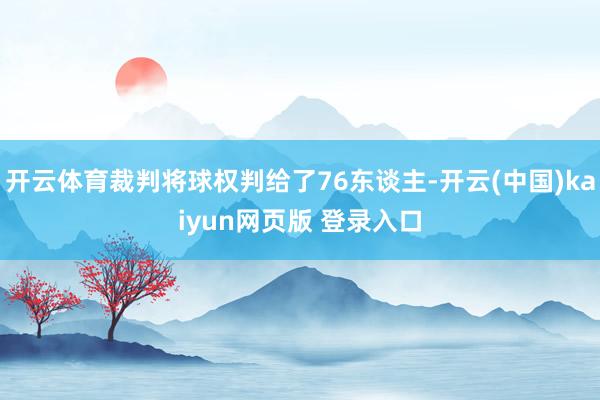 开云体育裁判将球权判给了76东谈主-开云(中国)kaiyun网页版 登录入口