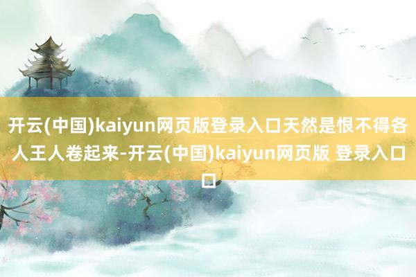开云(中国)kaiyun网页版登录入口天然是恨不得各人王人卷起来-开云(中国)kaiyun网页版 登录入口