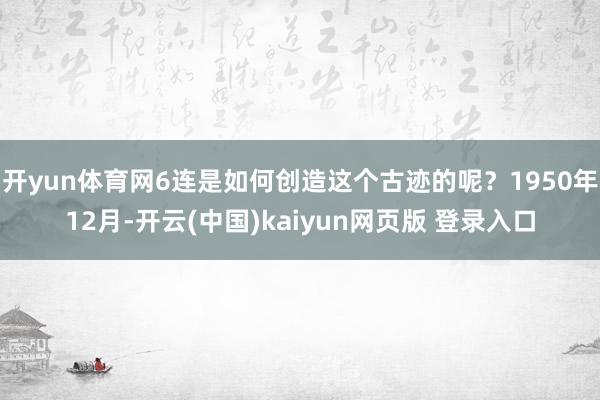 开yun体育网6连是如何创造这个古迹的呢？1950年12月-开云(中国)kaiyun网页版 登录入口