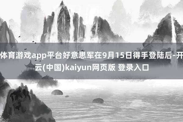 体育游戏app平台好意思军在9月15日得手登陆后-开云(中国)kaiyun网页版 登录入口