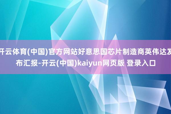 开云体育(中国)官方网站好意思国芯片制造商英伟达发布汇报-开云(中国)kaiyun网页版 登录入口