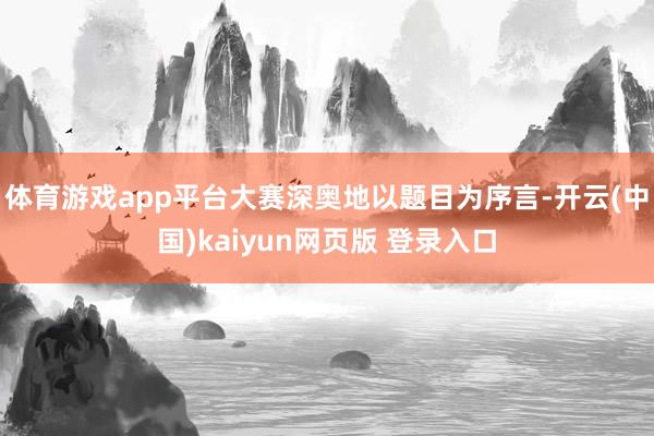 体育游戏app平台大赛深奥地以题目为序言-开云(中国)kaiyun网页版 登录入口