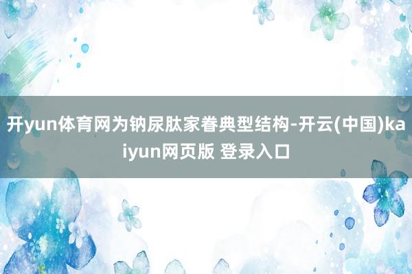 开yun体育网为钠尿肽家眷典型结构-开云(中国)kaiyun网页版 登录入口