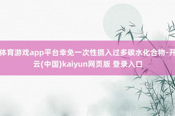 体育游戏app平台幸免一次性摄入过多碳水化合物-开云(中国)kaiyun网页版 登录入口
