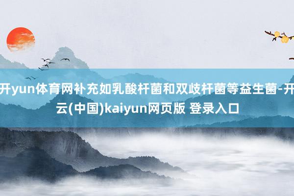 开yun体育网补充如乳酸杆菌和双歧杆菌等益生菌-开云(中国)kaiyun网页版 登录入口