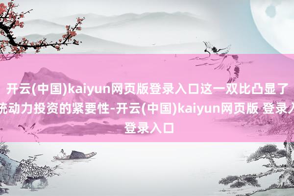 开云(中国)kaiyun网页版登录入口这一双比凸显了传统动力投资的紧要性-开云(中国)kaiyun网页版 登录入口