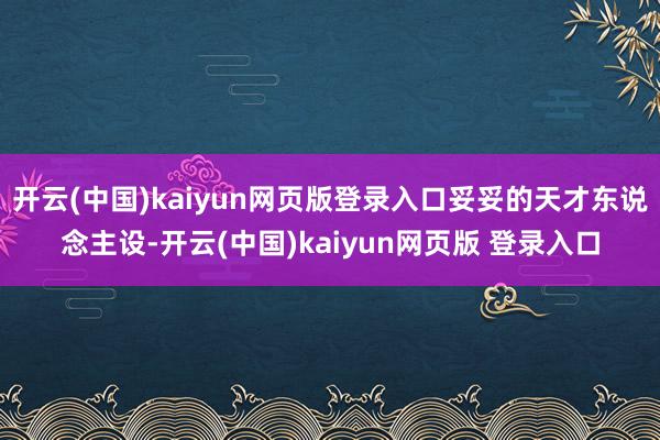 开云(中国)kaiyun网页版登录入口妥妥的天才东说念主设-开云(中国)kaiyun网页版 登录入口