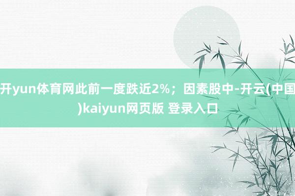 开yun体育网此前一度跌近2%；因素股中-开云(中国)kaiyun网页版 登录入口