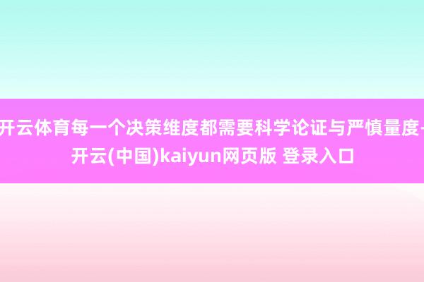 开云体育每一个决策维度都需要科学论证与严慎量度-开云(中国)kaiyun网页版 登录入口