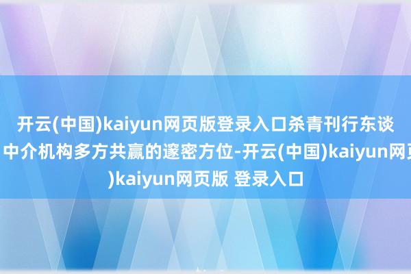 开云(中国)kaiyun网页版登录入口杀青刊行东谈主、投资者、中介机构多方共赢的邃密方位-开云(中国)kaiyun网页版 登录入口