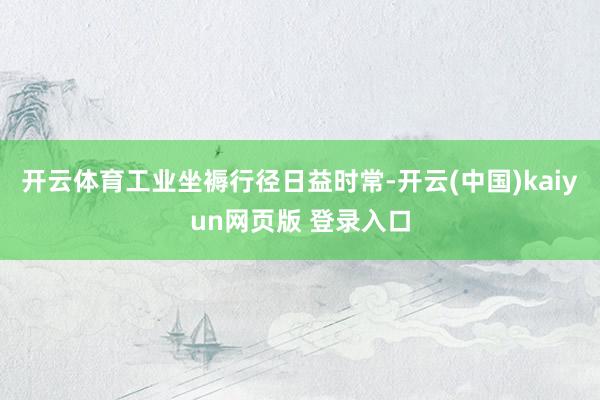 开云体育工业坐褥行径日益时常-开云(中国)kaiyun网页版 登录入口