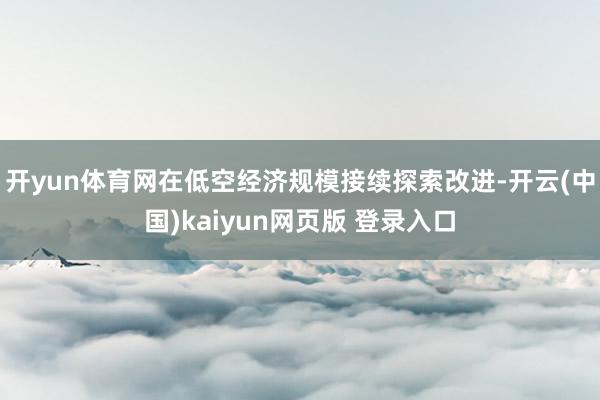 开yun体育网在低空经济规模接续探索改进-开云(中国)kaiyun网页版 登录入口