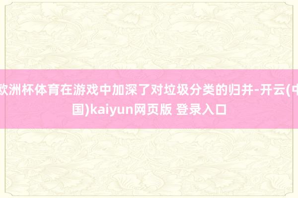 欧洲杯体育在游戏中加深了对垃圾分类的归并-开云(中国)kaiyun网页版 登录入口