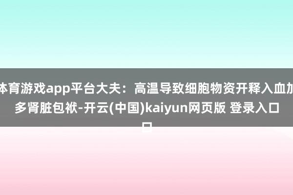 体育游戏app平台大夫：高温导致细胞物资开释入血加多肾脏包袱-开云(中国)kaiyun网页版 登录入口