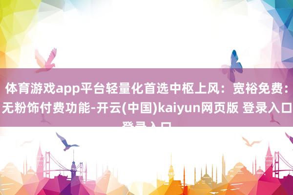 体育游戏app平台轻量化首选中枢上风:宽裕免费:无粉饰付费功能-开云(中国)kaiyun网页版 登录入口