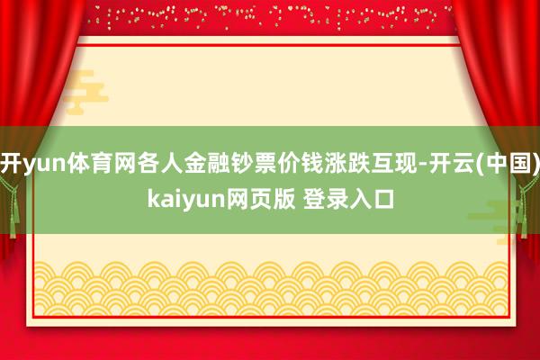 开yun体育网各人金融钞票价钱涨跌互现-开云(中国)kaiyun网页版 登录入口