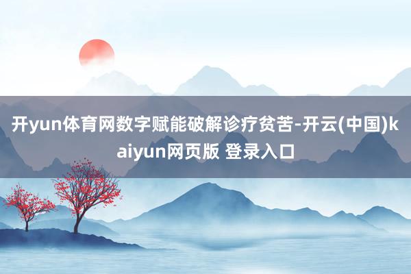 开yun体育网　　数字赋能破解诊疗贫苦-开云(中国)kaiyun网页版 登录入口